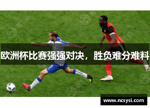 欧洲杯比赛强强对决，胜负难分难料