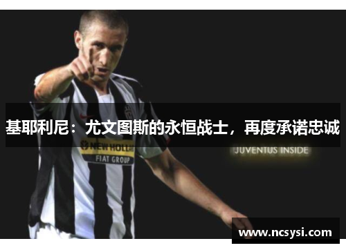 基耶利尼：尤文图斯的永恒战士，再度承诺忠诚