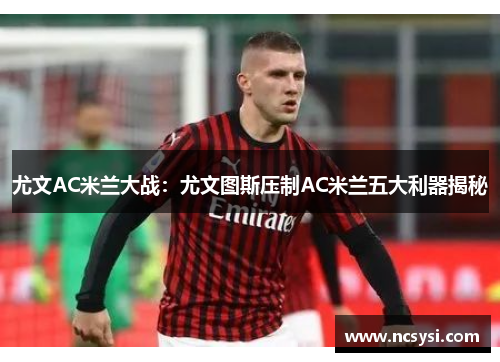 尤文AC米兰大战：尤文图斯压制AC米兰五大利器揭秘