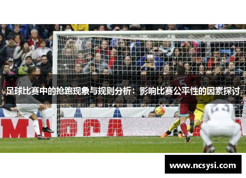 足球比赛中的抢跑现象与规则分析：影响比赛公平性的因素探讨